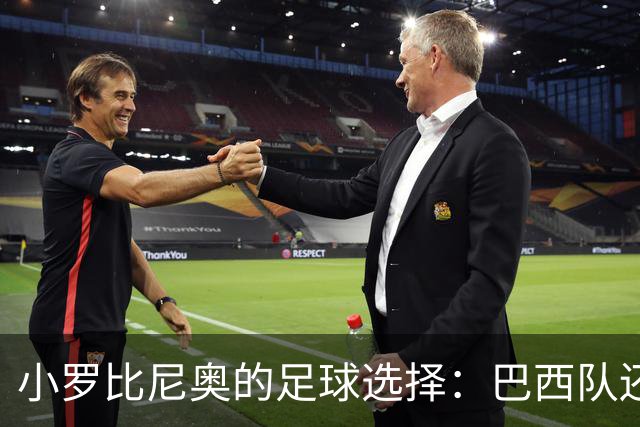 小罗比尼奥的足球选择：巴西队还是意大利的橄榄枝？